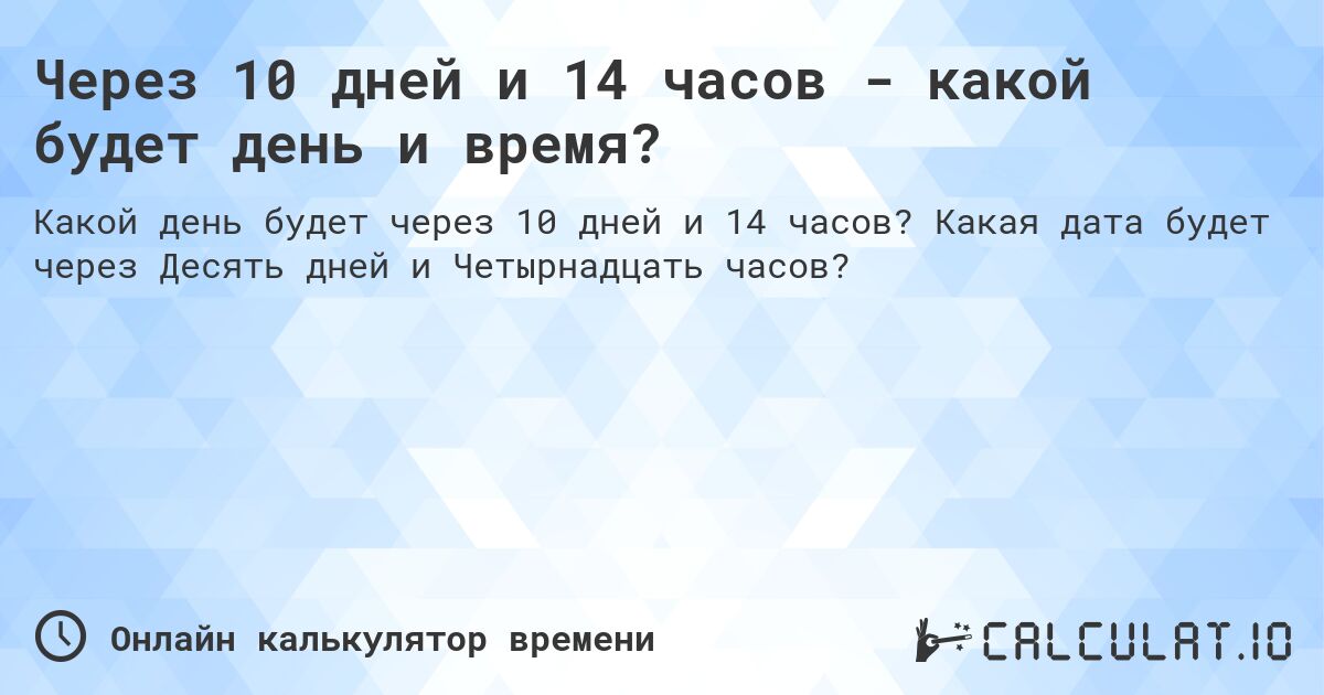 Через 10 дней и 14 часов - какой будет день и время?. Какая дата будет через Десять дней и Четырнадцать часов?