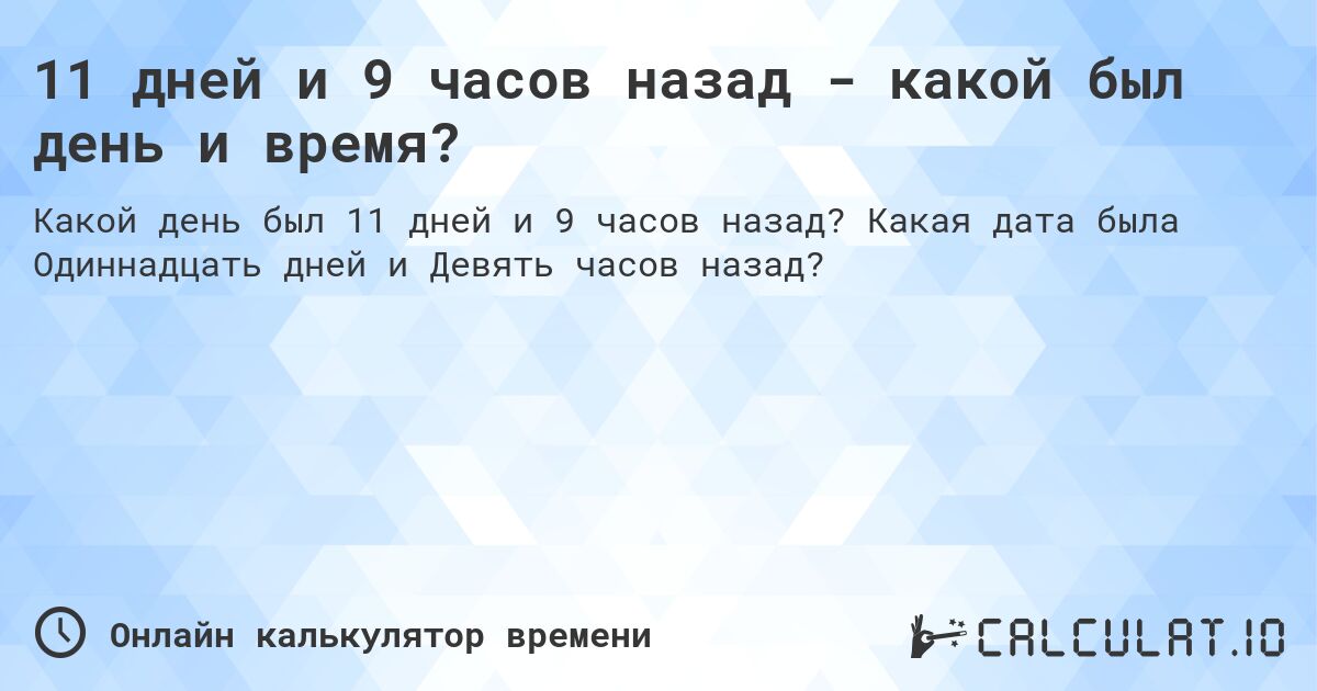 11 дней и 9 часов назад - какой был день и время?. Какая дата была Одиннадцать дней и Девять часов назад?