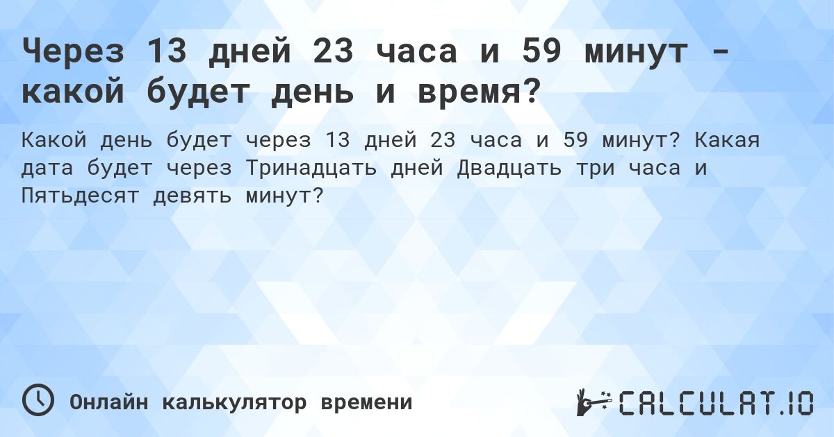 Через 13 дней 23 часа и 59 минут - какой будет день и время?. Какая дата будет через Тринадцать дней Двадцать три часа и Пятьдесят девять минут?