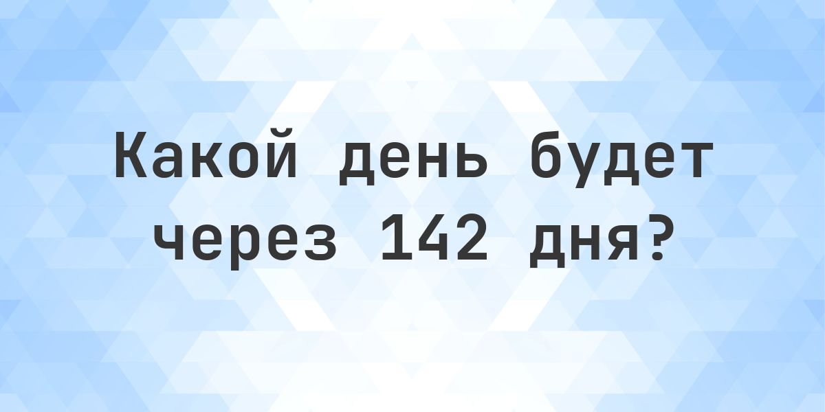 Через 142 дня - какой будет день и время? - Calculatio