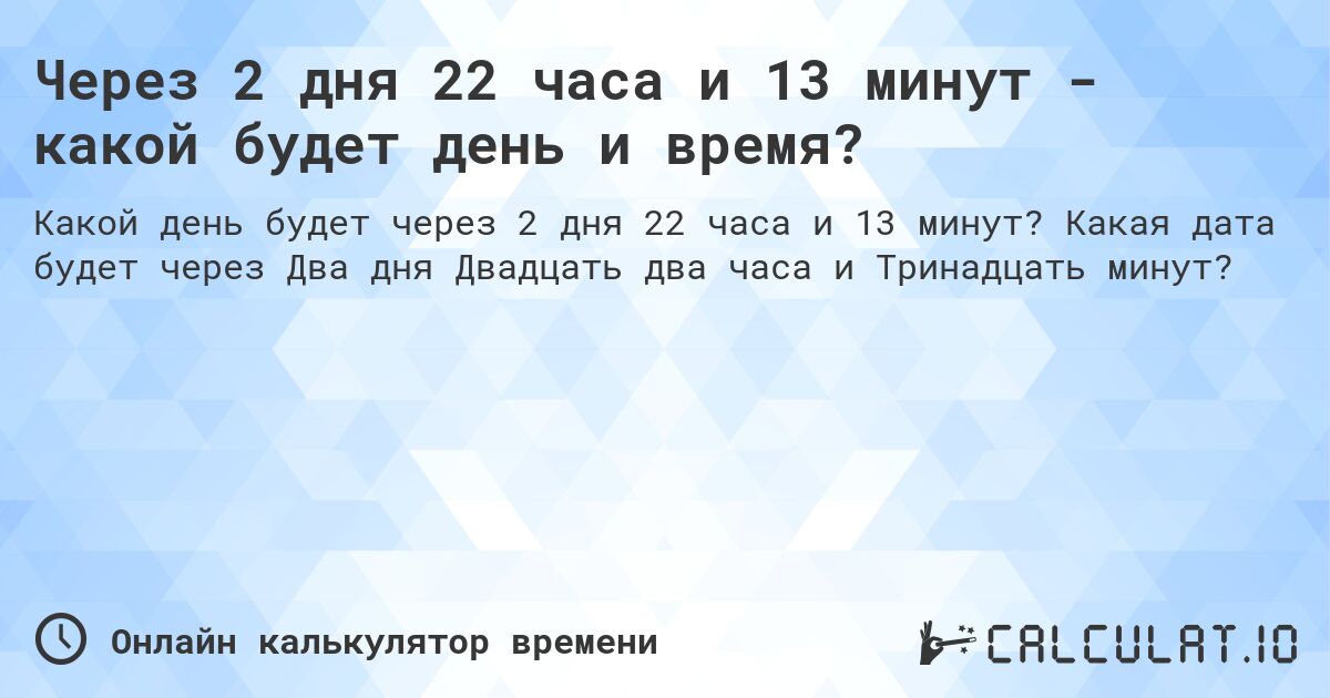 Через 2 дня 22 часа и 13 минут - какой будет день и время?. Какая дата будет через Два дня Двадцать два часа и Тринадцать минут?