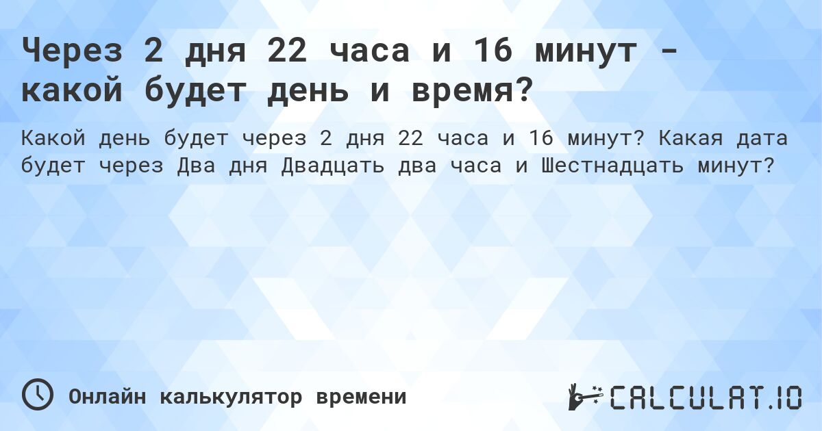 Через 2 дня 22 часа и 16 минут - какой будет день и время?. Какая дата будет через Два дня Двадцать два часа и Шестнадцать минут?