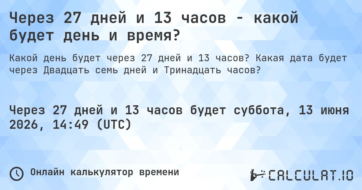 Через 27 дней и 13 часов - какой будет день и время?. Какая дата будет через Двадцать семь дней и Тринадцать часов?