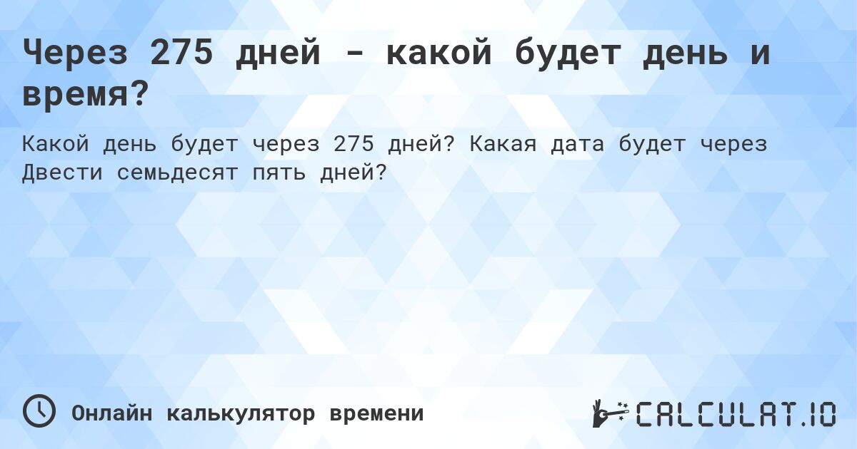 Через 275 дней - какой будет день и время?. Какая дата будет через Двести семьдесят пять дней?