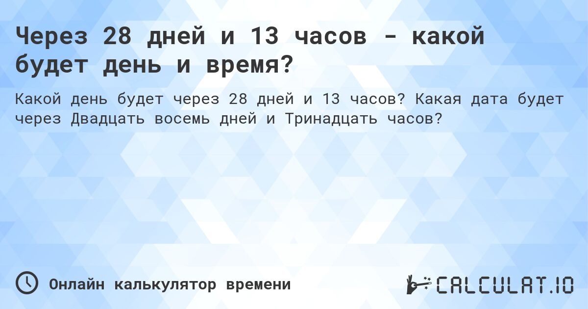Через 28 дней и 13 часов - какой будет день и время?. Какая дата будет через Двадцать восемь дней и Тринадцать часов?