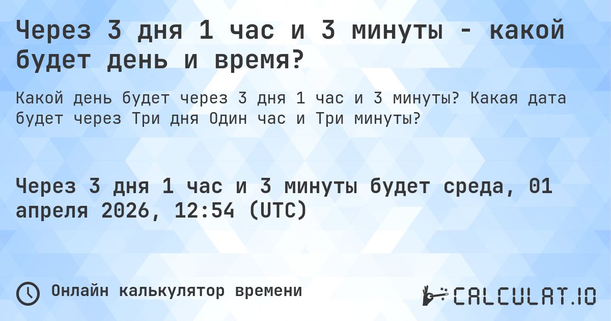 Через 3 дня 1 час и 3 минуты - какой будет день и время?. Какая дата будет через Три дня Один час и Три минуты?