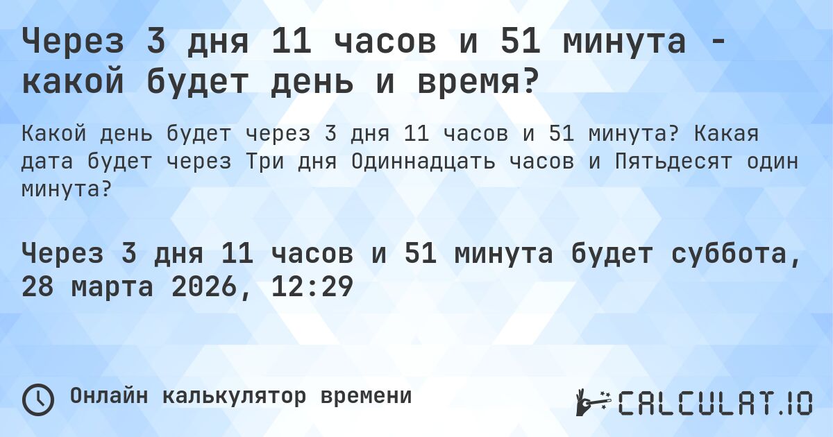 Через 3 дня 11 часов и 51 минута - какой будет день и время?. Какая дата будет через Три дня Одиннадцать часов и Пятьдесят один минута?