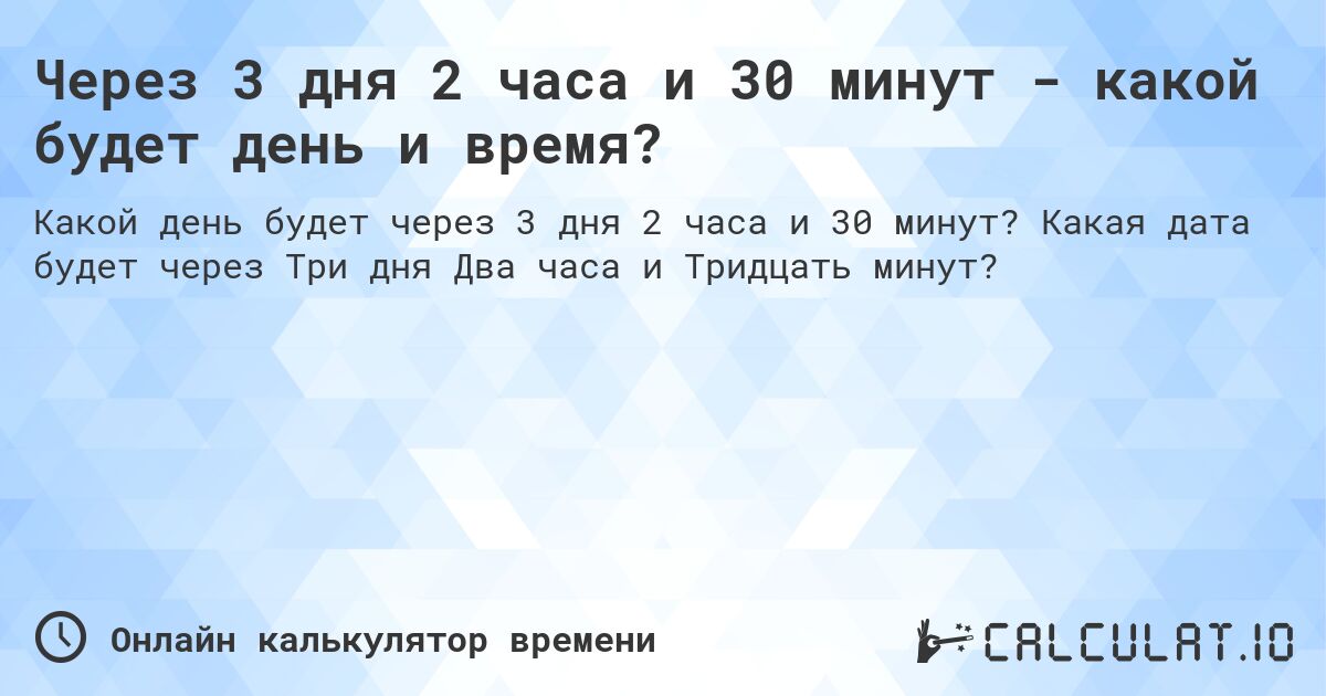 Через 3 дня 2 часа и 30 минут - какой будет день и время?. Какая дата будет через Три дня Два часа и Тридцать минут?