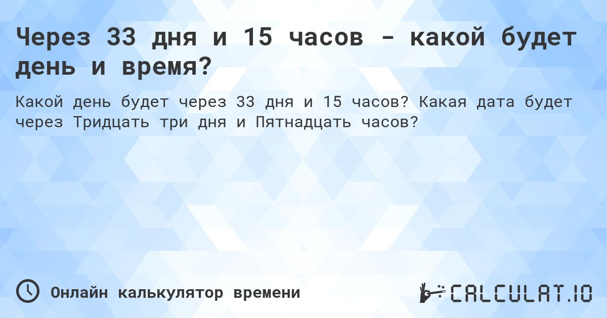 Через 33 дня и 15 часов - какой будет день и время?. Какая дата будет через Тридцать три дня и Пятнадцать часов?