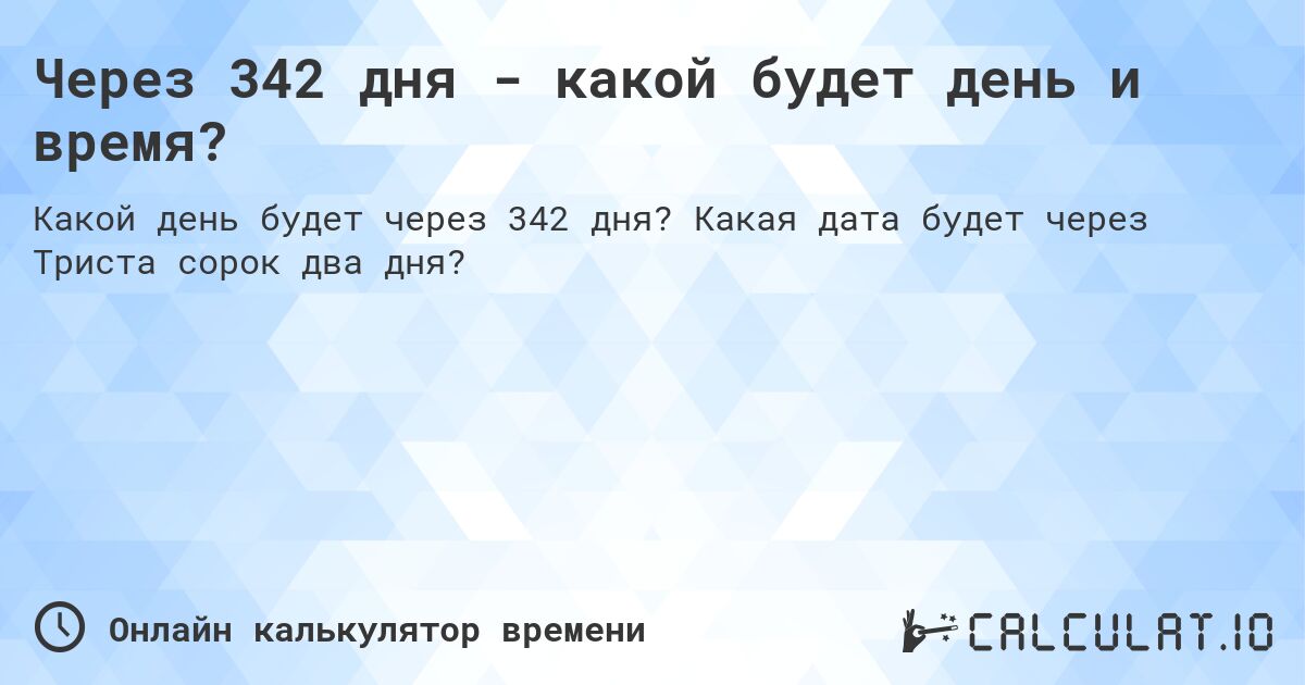 Через 342 дня - какой будет день и время?. Какая дата будет через Триста сорок два дня?