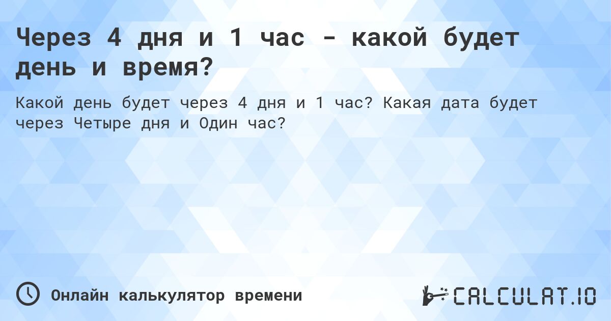 Через 4 дня и 1 час - какой будет день и время?. Какая дата будет через Четыре дня и Один час?