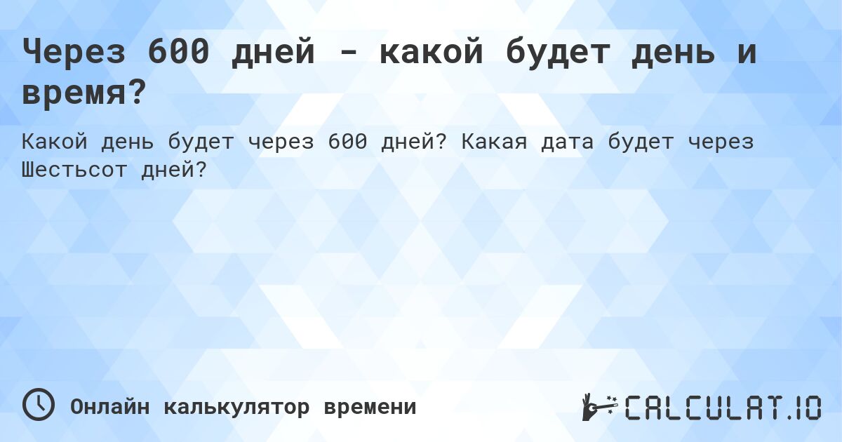 Через 600 дней - какой будет день и время?. Какая дата будет через Шестьсот дней?