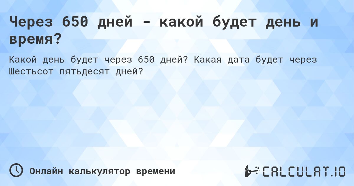 Через 650 дней - какой будет день и время?. Какая дата будет через Шестьсот пятьдесят дней?