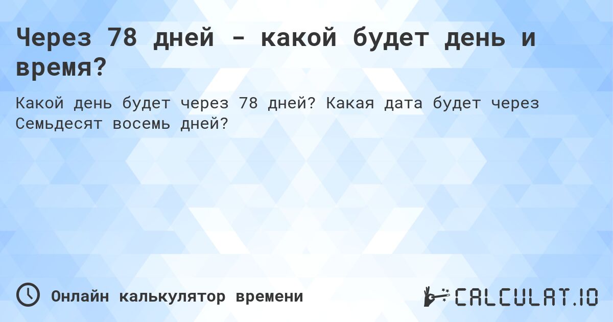 Через 78 дней - какой будет день и время?. Какая дата будет через Семьдесят восемь дней?