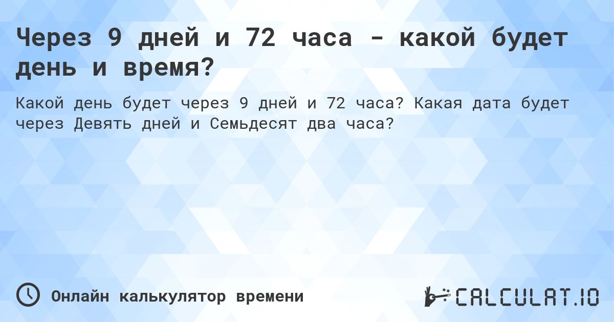 Через 9 дней и 72 часа - какой будет день и время?. Какая дата будет через Девять дней и Семьдесят два часа?