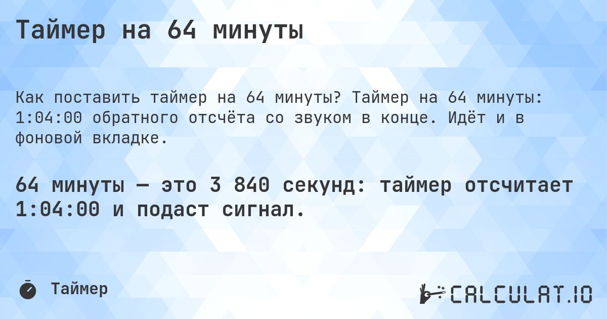 Таймер на 64 минуты. Таймер на 64 минуты: 1:04:00 обратного отсчёта со звуком в конце. Идёт и в фоновой вкладке.