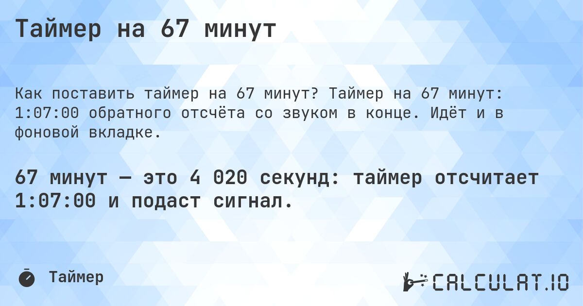 Таймер на 67 минут. Таймер на 67 минут: 1:07:00 обратного отсчёта со звуком в конце. Идёт и в фоновой вкладке.