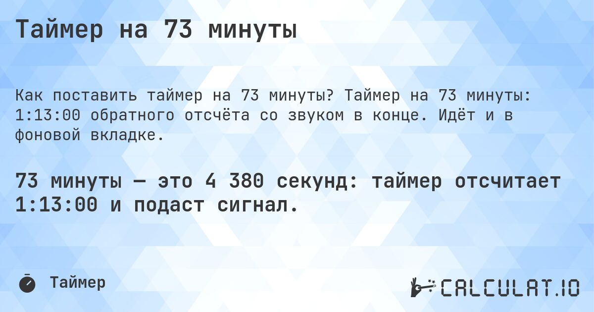 Таймер на 73 минуты. Таймер на 73 минуты: 1:13:00 обратного отсчёта со звуком в конце. Идёт и в фоновой вкладке.