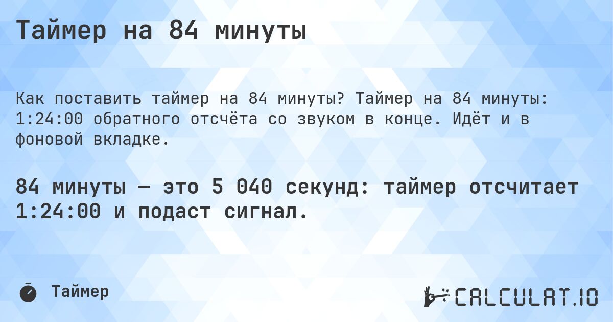 Таймер на 84 минуты. Таймер на 84 минуты: 1:24:00 обратного отсчёта со звуком в конце. Идёт и в фоновой вкладке.