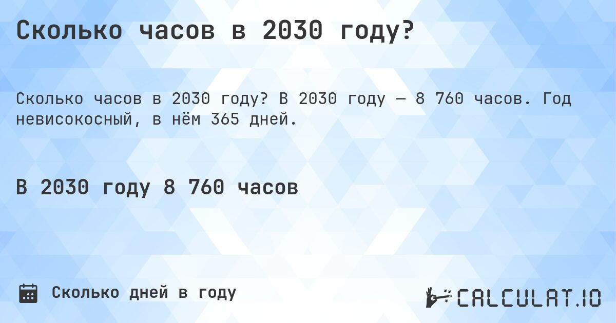 Сколько часов в 2030 году?. В 2030 году — 8 760 часов. Год невисокосный, в нём 365 дней.
