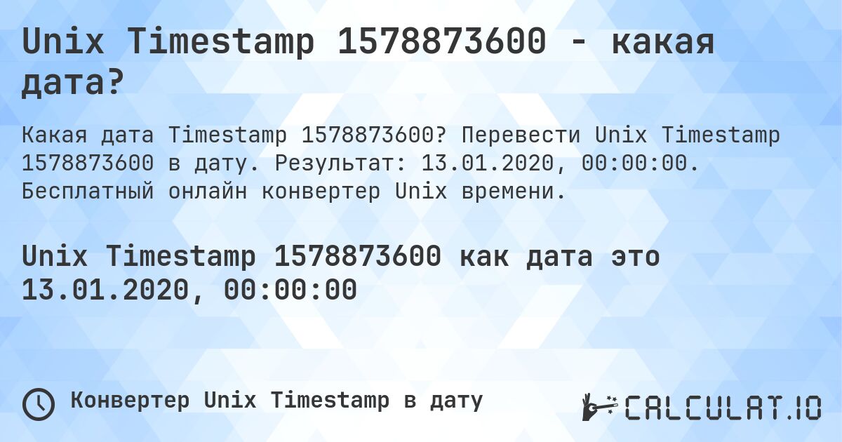 Unix Timestamp 1578873600 - какая дата?. Перевести Unix Timestamp 1578873600 в дату. Результат: 13.01.2020, 00:00:00. Бесплатный онлайн конвертер Unix времени.