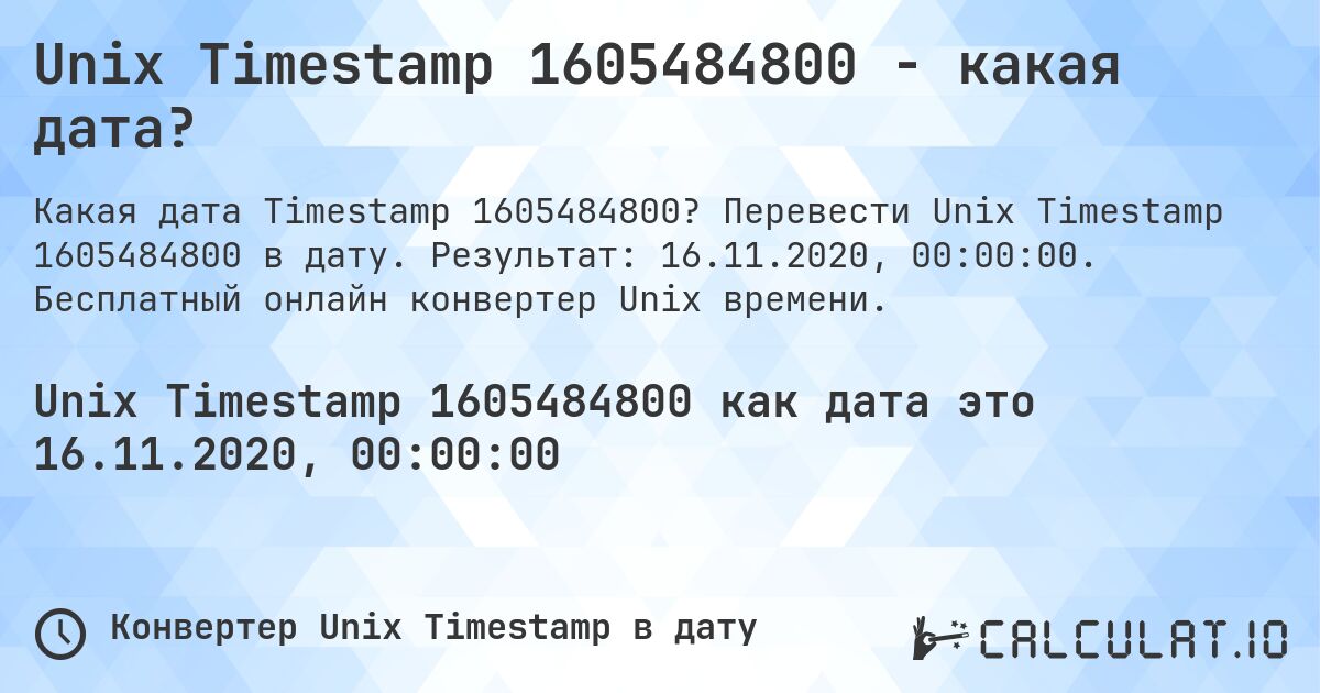 Unix Timestamp 1605484800 - какая дата?. Перевести Unix Timestamp 1605484800 в дату. Результат: 16.11.2020, 00:00:00. Бесплатный онлайн конвертер Unix времени.
