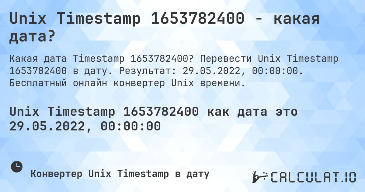Unix Timestamp 1653782400 - какая дата?. Перевести Unix Timestamp 1653782400 в дату. Результат: 29.05.2022, 00:00:00. Бесплатный онлайн конвертер Unix времени.