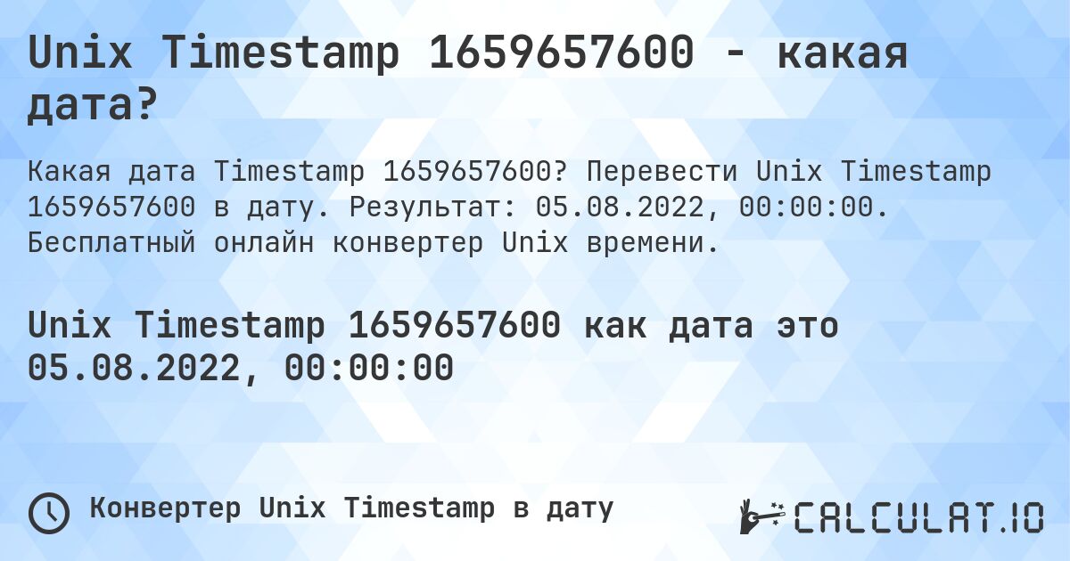 Unix Timestamp 1659657600 - какая дата?. Перевести Unix Timestamp 1659657600 в дату. Результат: 05.08.2022, 00:00:00. Бесплатный онлайн конвертер Unix времени.