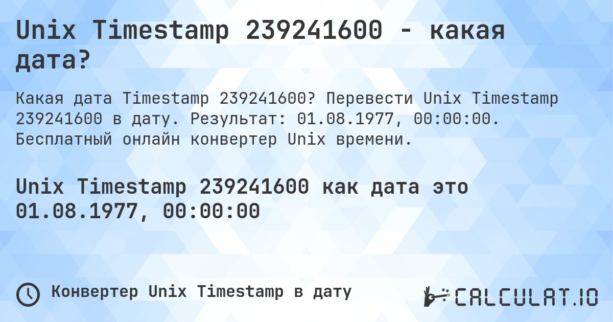 Unix Timestamp 239241600 - какая дата?. Перевести Unix Timestamp 239241600 в дату. Результат: 01.08.1977, 00:00:00. Бесплатный онлайн конвертер Unix времени.