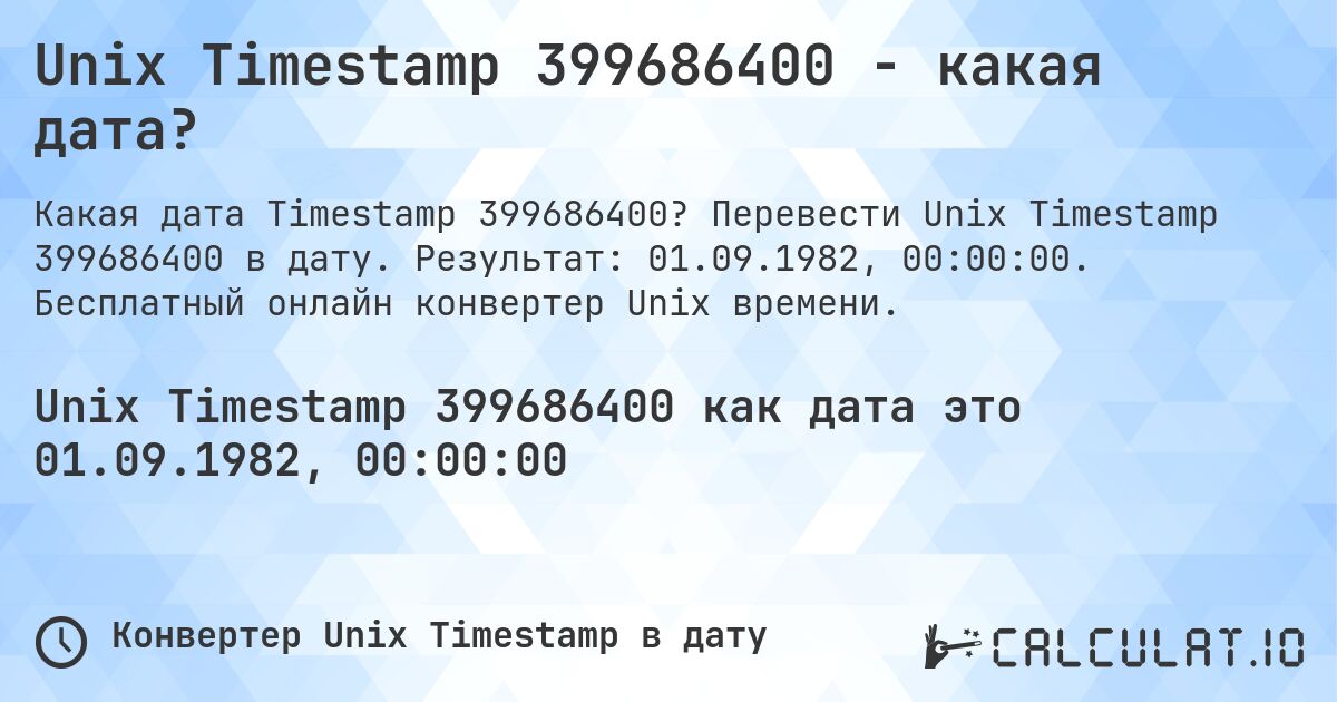 Unix Timestamp 399686400 - какая дата?. Перевести Unix Timestamp 399686400 в дату. Результат: 01.09.1982, 00:00:00. Бесплатный онлайн конвертер Unix времени.
