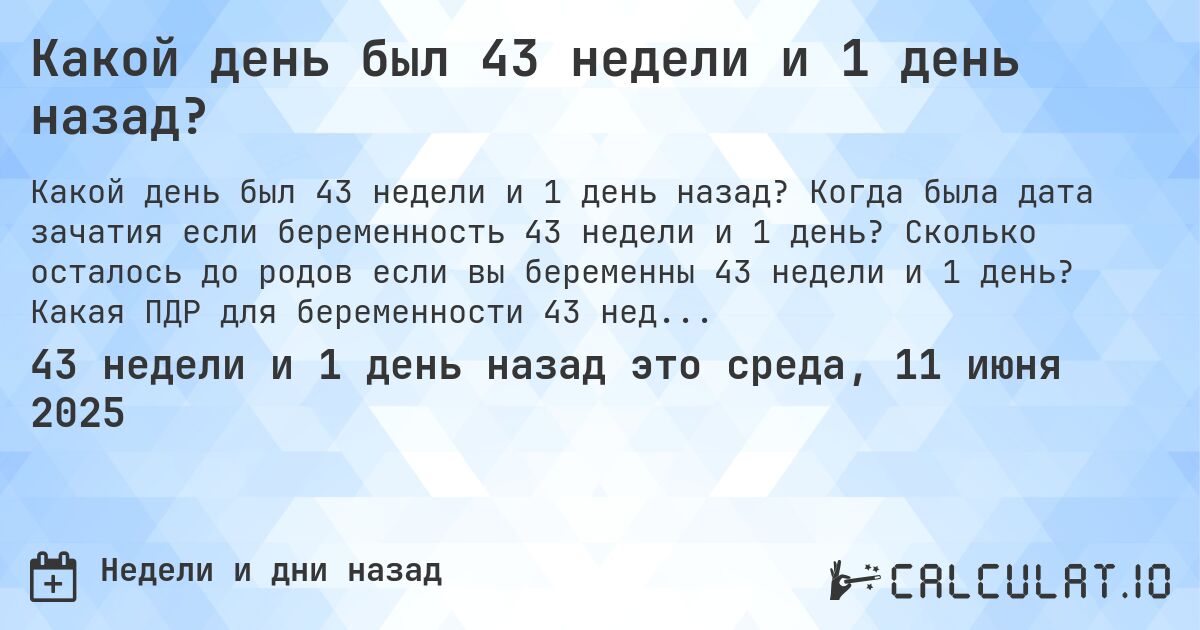 Какой день был 43 недели и 1 день назад?. Когда была дата зачатия если беременность 43 недели и 1 день? Сколько осталось до родов если вы беременны 43 недели и 1 день? Какая ПДР для беременности 43 недели и 1 день?