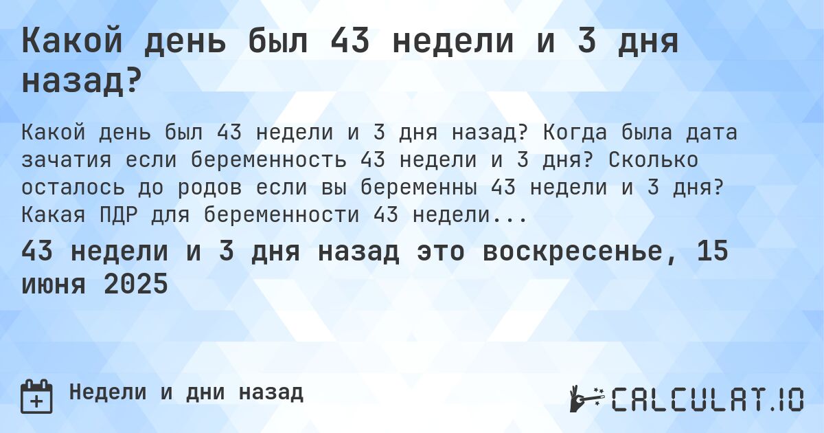 Какой день был 43 недели и 3 дня назад?. Когда была дата зачатия если беременность 43 недели и 3 дня? Сколько осталось до родов если вы беременны 43 недели и 3 дня? Какая ПДР для беременности 43 недели и 3 дня?