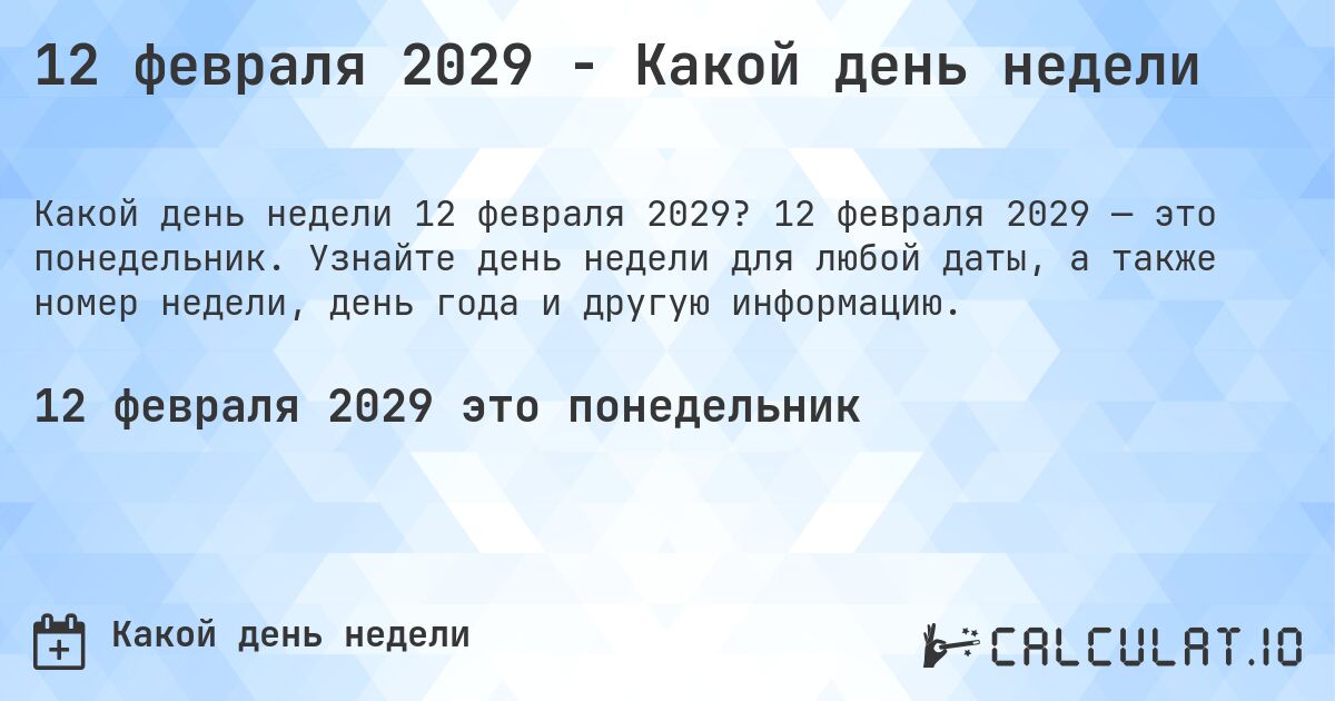 12 февраля 2029 - Какой день недели. 12 февраля 2029 — это понедельник. Узнайте день недели для любой даты, а также номер недели, день года и другую информацию.
