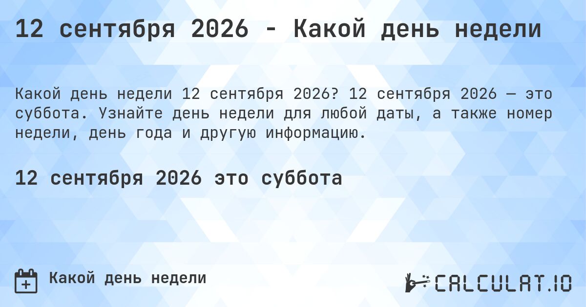 12 сентября 2026 - Какой день недели. 12 сентября 2026 — это суббота. Узнайте день недели для любой даты, а также номер недели, день года и другую информацию.