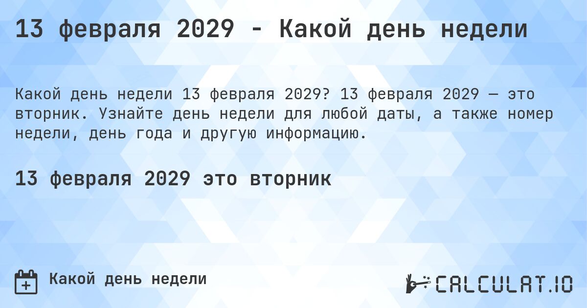 13 февраля 2029 - Какой день недели. 13 февраля 2029 — это вторник. Узнайте день недели для любой даты, а также номер недели, день года и другую информацию.