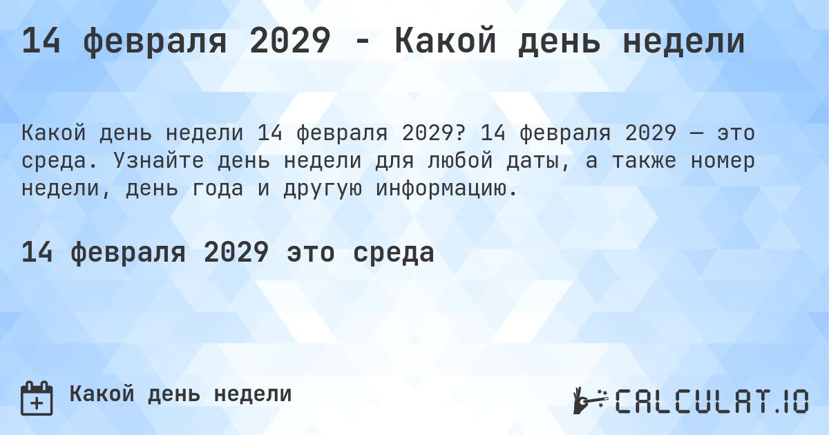 14 февраля 2029 - Какой день недели. 14 февраля 2029 — это среда. Узнайте день недели для любой даты, а также номер недели, день года и другую информацию.