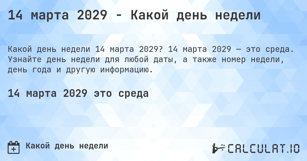 14 марта 2029 - Какой день недели. 14 марта 2029 — это среда. Узнайте день недели для любой даты, а также номер недели, день года и другую информацию.