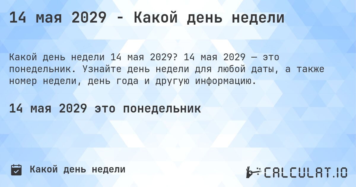 14 мая 2029 - Какой день недели. 14 мая 2029 — это понедельник. Узнайте день недели для любой даты, а также номер недели, день года и другую информацию.