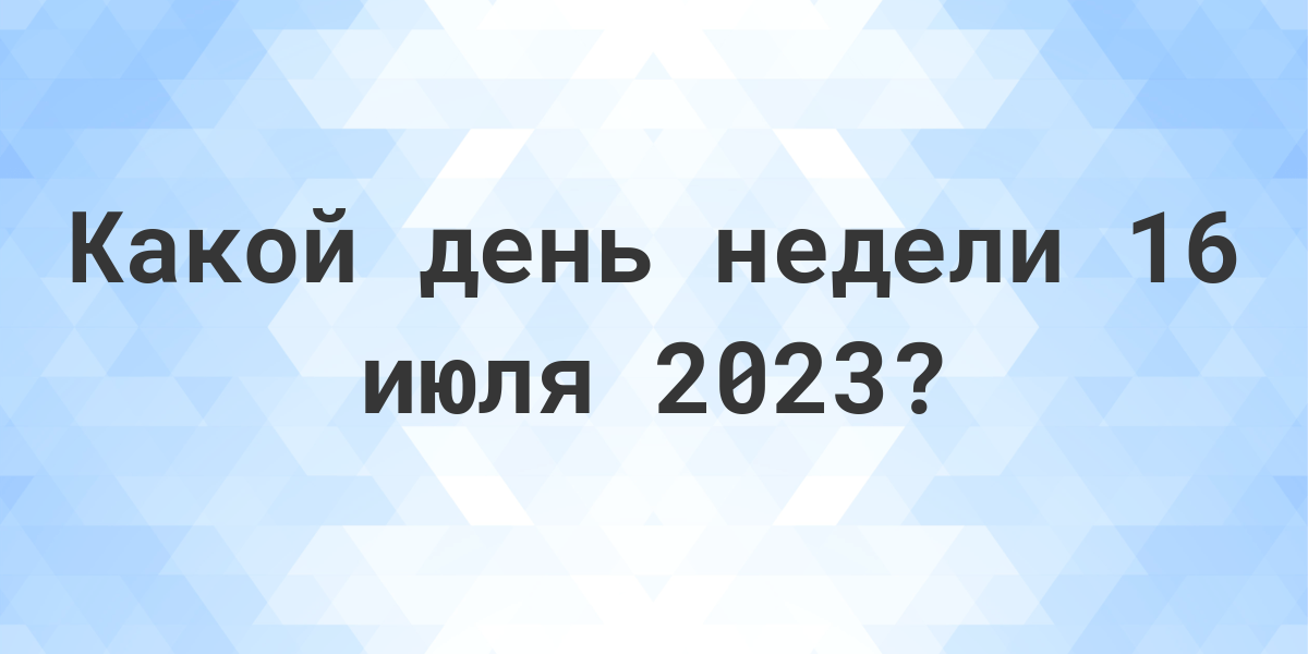 16 июля 2023 года какой день недели