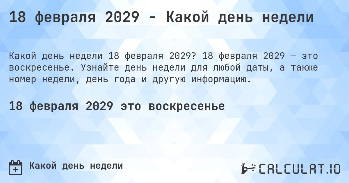 18 февраля 2029 - Какой день недели. 18 февраля 2029 — это воскресенье. Узнайте день недели для любой даты, а также номер недели, день года и другую информацию.