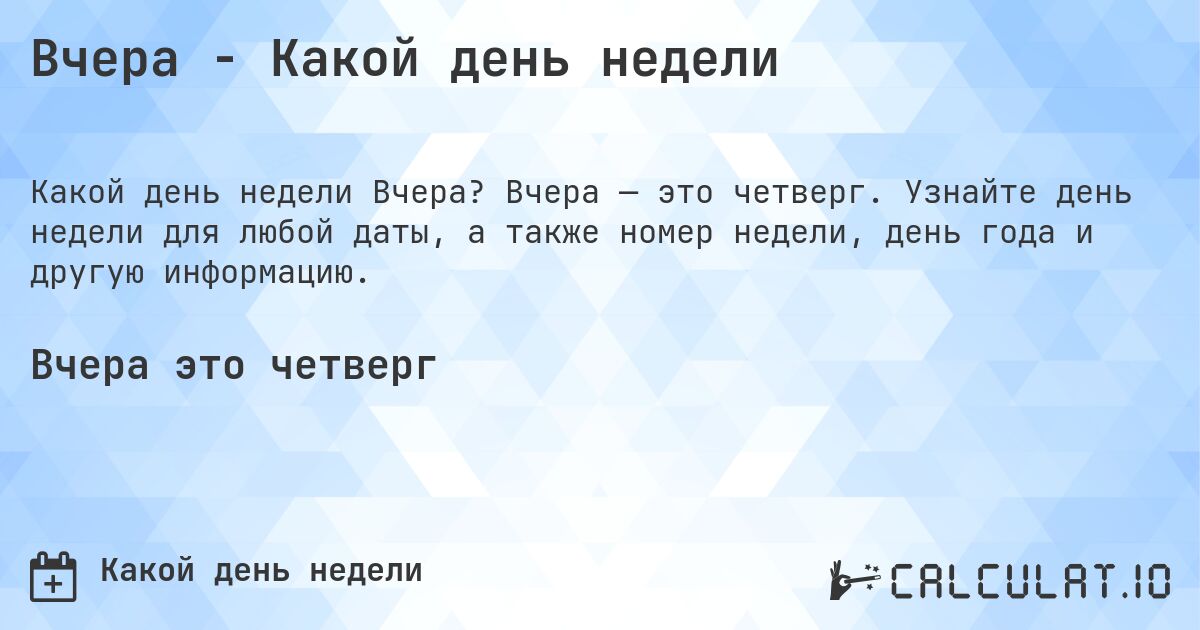 Вчера - Какой день недели. Вчера — это четверг. Узнайте день недели для любой даты, а также номер недели, день года и другую информацию.
