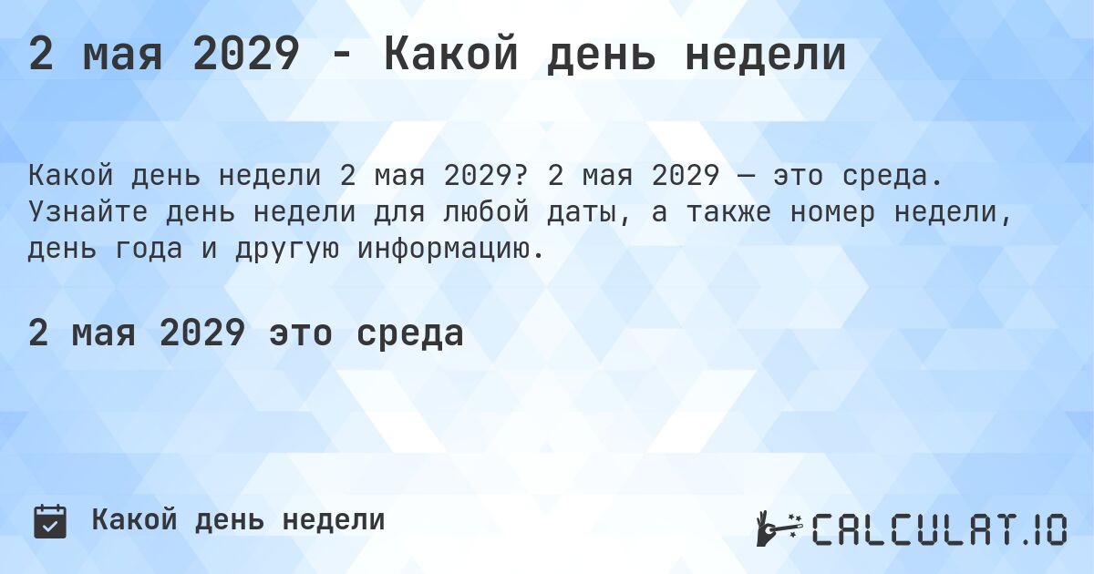 2 мая 2029 - Какой день недели. 2 мая 2029 — это среда. Узнайте день недели для любой даты, а также номер недели, день года и другую информацию.