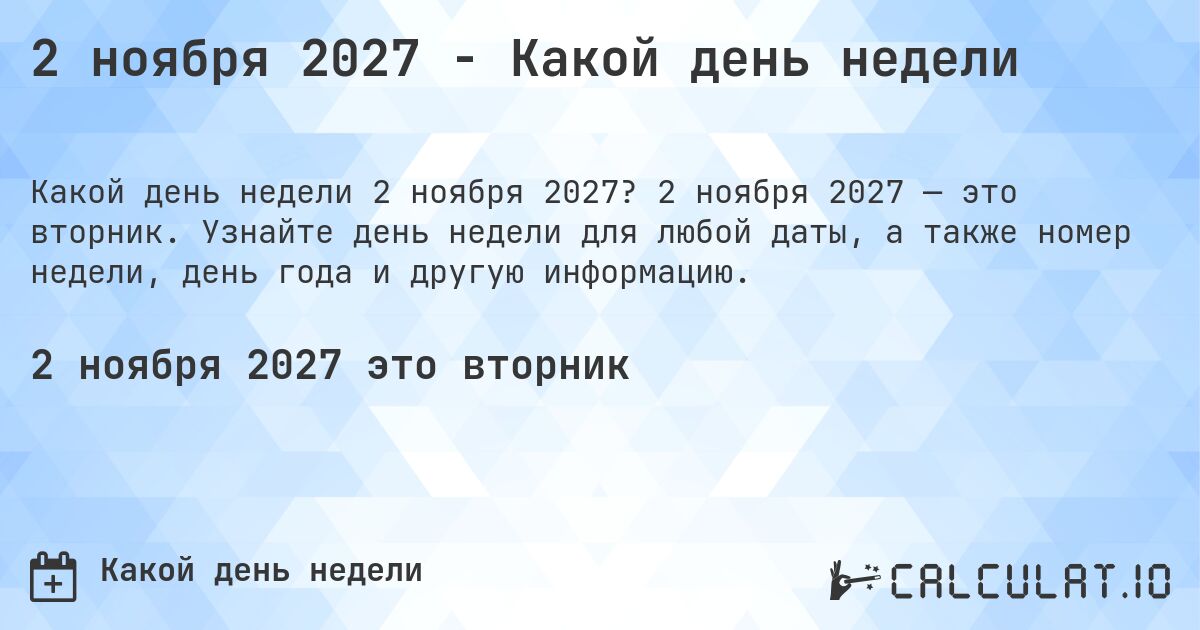 2 ноября 2027 - Какой день недели. 2 ноября 2027 — это вторник. Узнайте день недели для любой даты, а также номер недели, день года и другую информацию.