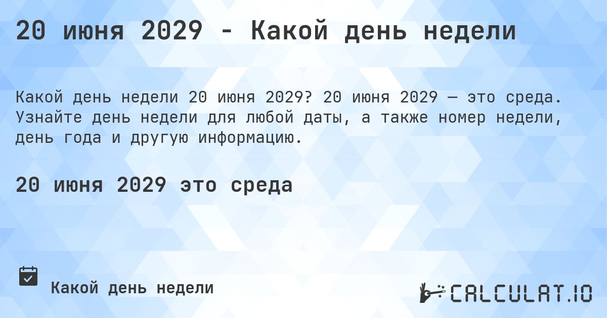 20 июня 2029 - Какой день недели. 20 июня 2029 — это среда. Узнайте день недели для любой даты, а также номер недели, день года и другую информацию.