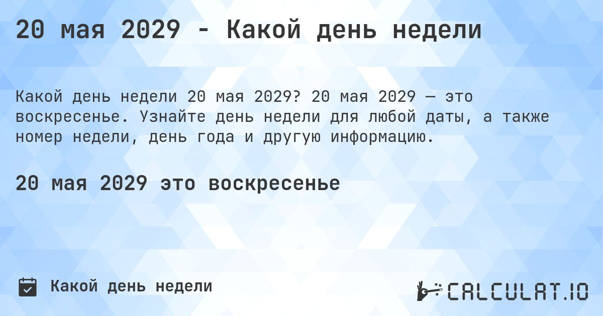 20 мая 2029 - Какой день недели. 20 мая 2029 — это воскресенье. Узнайте день недели для любой даты, а также номер недели, день года и другую информацию.