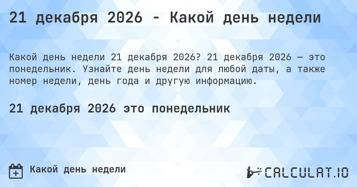 21 декабря 2026 - Какой день недели. 21 декабря 2026 — это понедельник. Узнайте день недели для любой даты, а также номер недели, день года и другую информацию.