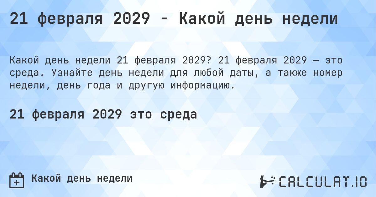 21 февраля 2029 - Какой день недели. 21 февраля 2029 — это среда. Узнайте день недели для любой даты, а также номер недели, день года и другую информацию.