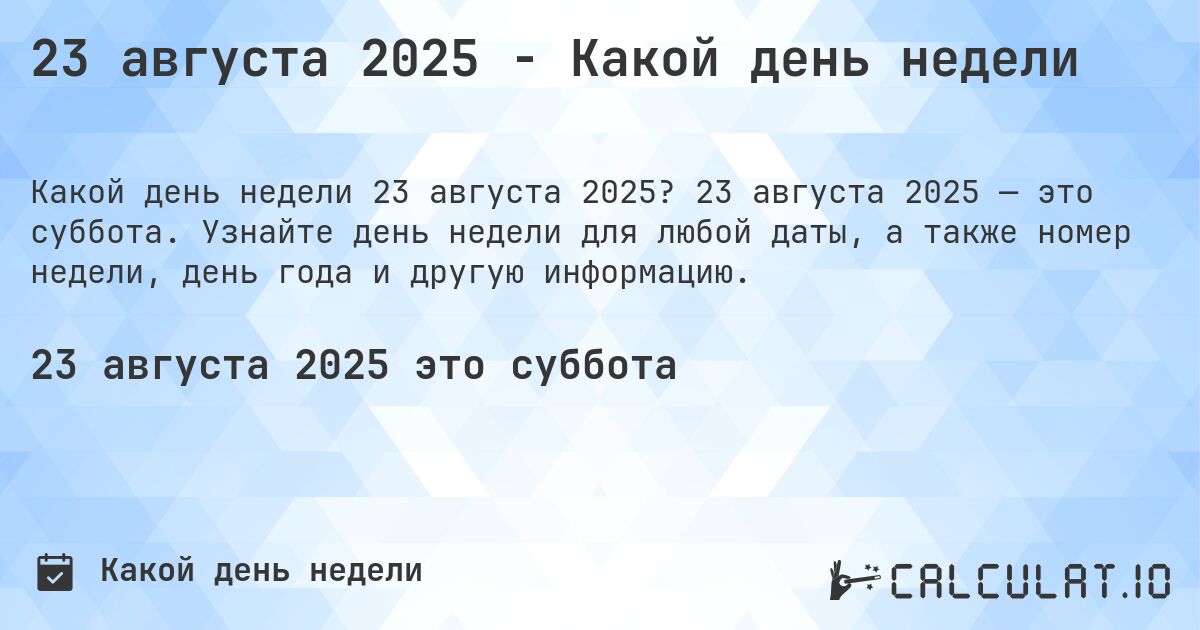 23 августа 2025 - Какой день недели. 23 августа 2025 — это суббота. Узнайте день недели для любой даты, а также номер недели, день года и другую информацию.