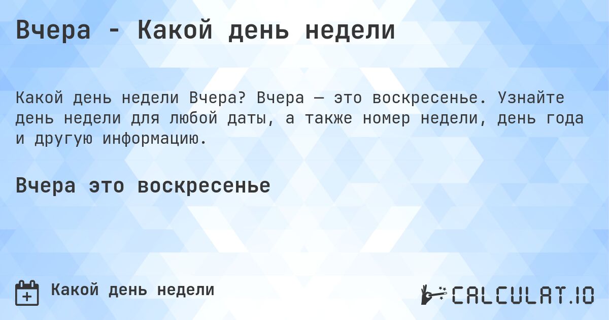 Вчера - Какой день недели. Вчера — это воскресенье. Узнайте день недели для любой даты, а также номер недели, день года и другую информацию.