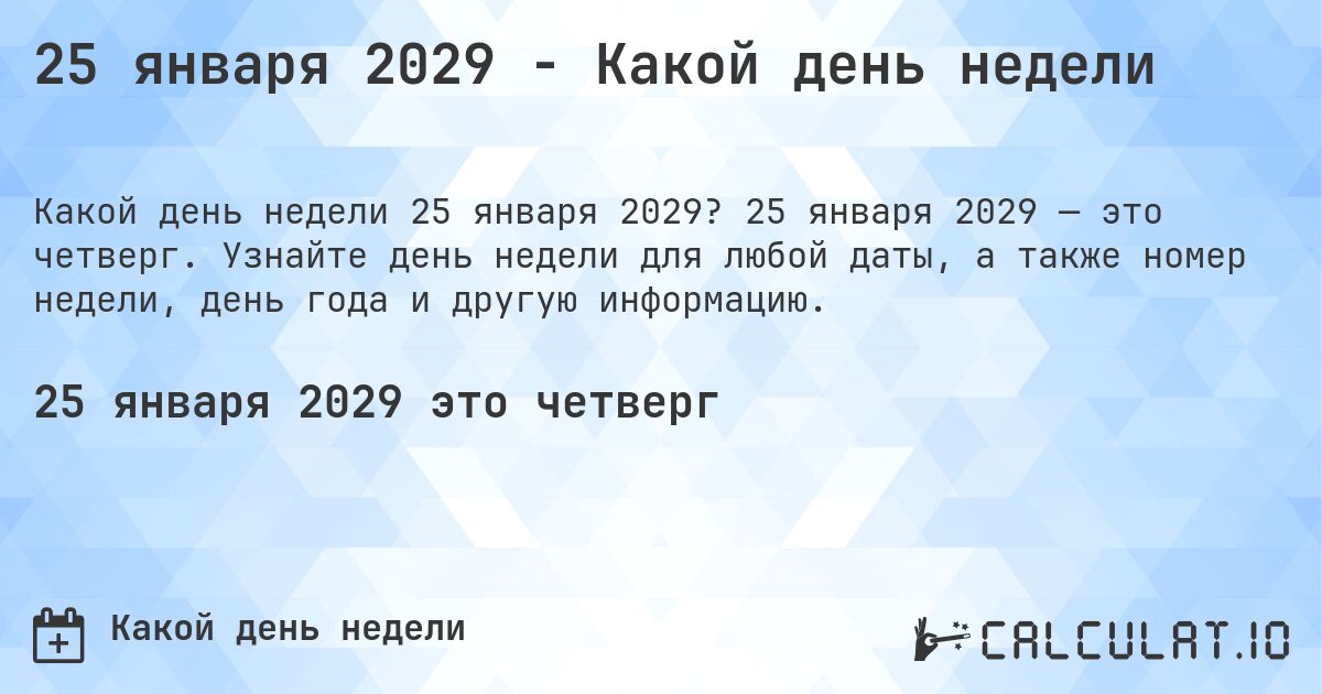 25 января 2029 - Какой день недели. 25 января 2029 — это четверг. Узнайте день недели для любой даты, а также номер недели, день года и другую информацию.